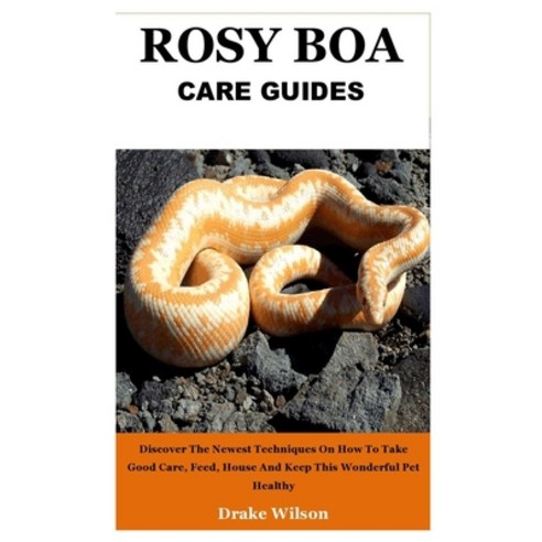 Rosy Boa Care Guides: Discover The Newest Techniques On How To Take Good Care Feed House And Keep ... Paperback, Independently Published