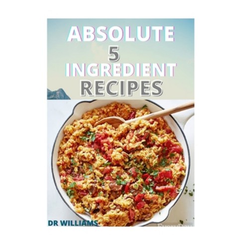 Absolute 5 Ingredient Recipes: The Absolute 5 Ingredient Recipes Paperback, Independently Published, English, 9798593835833