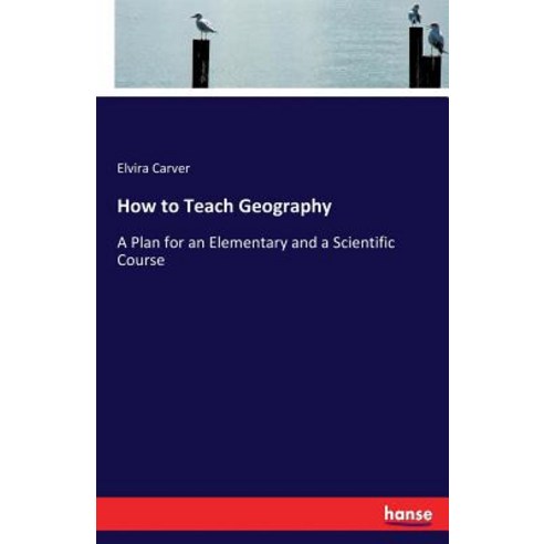 How to Teach Geography: A Plan for an Elementary and a Scientific Course Paperback, Hansebooks, English, 9783337419868