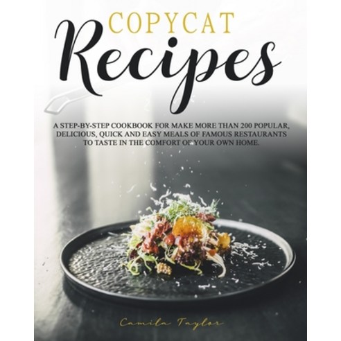 Copycat Recipes: A Step-by-Step Cookbook for Make More than 200 Popular Delicious Quick and Easy M... Paperback, Independently Published