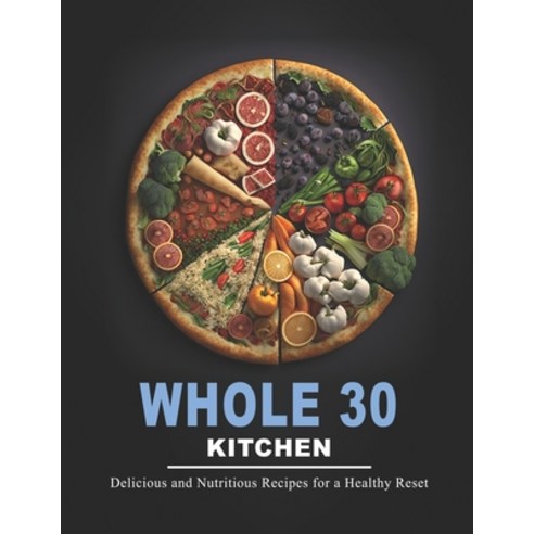 (영문도서) Whole 30 Kitchen: Delicious and Nutritious Recipes for a Healthy Reset Paperback, Independently Published, English, 9798391272250