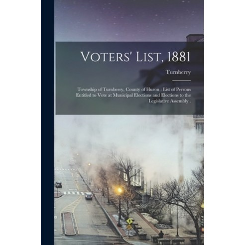 (영문도서) Voters'' List 1881 [microform]: Township of Turnberry County of Huron: List of Persons Entit... Paperback, Legare Street Press, English, 9781015108943