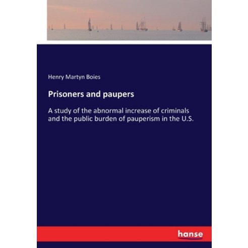 Prisoners and paupers: A study of the abnormal increase of criminals and the public burden of pauper... Paperback, Hansebooks
