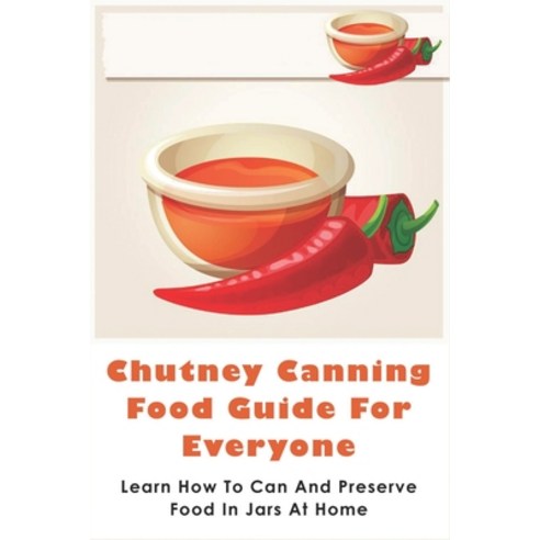 (영문도서) Chutney Canning Food Guide For Everyone: Learn How To Can And Preserve Food In Jars At Home: ... Paperback, Independently Published, English, 9798527155228