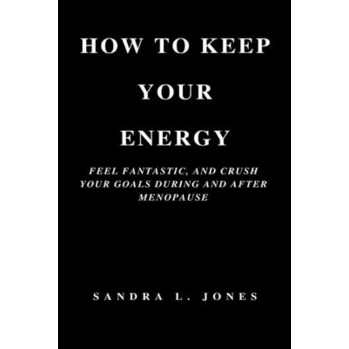(영문도서) How to Keep Your Energy: Feel Fantastic and Crush Your Goals During and After Menopause Paperback, Independently Published, English, 9798372739154