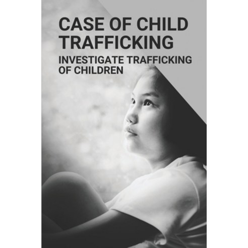 (영문도서) Case Of Child Trafficking: Investigate Trafficking Of Children: Case And Children Paperback, Independently Published, English, 9798524775542