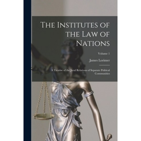 (영문도서) The Institutes of the Law of Nations: A Treatise of the Jural Relations of Separate Political... Paperback, Legare Street Press, English, 9781018455358
