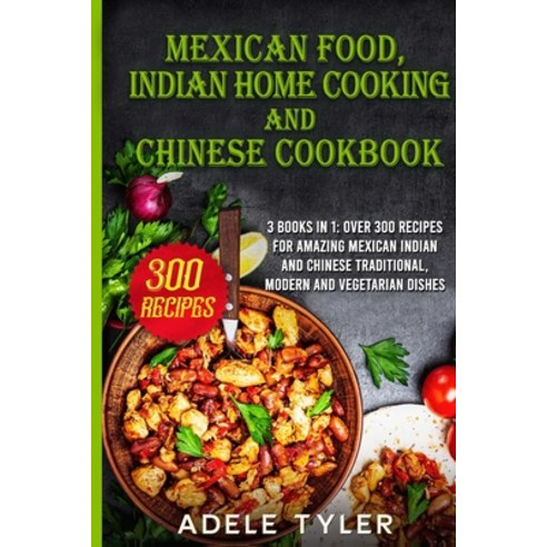 Mexican food Indian Home Cooking and Chinese Cookbook: 3 books in 1: over 300 recipes for amazing M... Paperback, Independently Published, English, 9798558969498