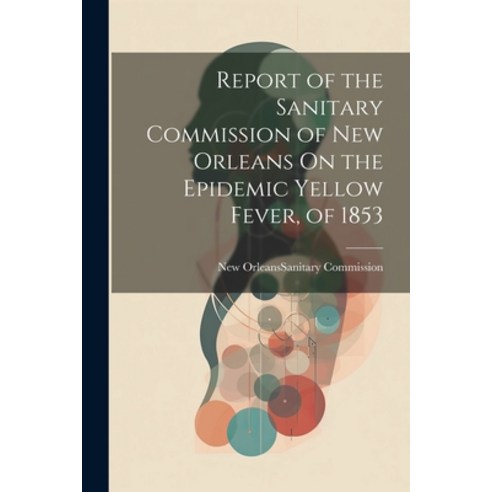 (영문도서) Report of the Sanitary Commission of New Orleans On the Epidemic Yellow Fever of 1853 Paperback, Legare Street Press, English, 9781021637420