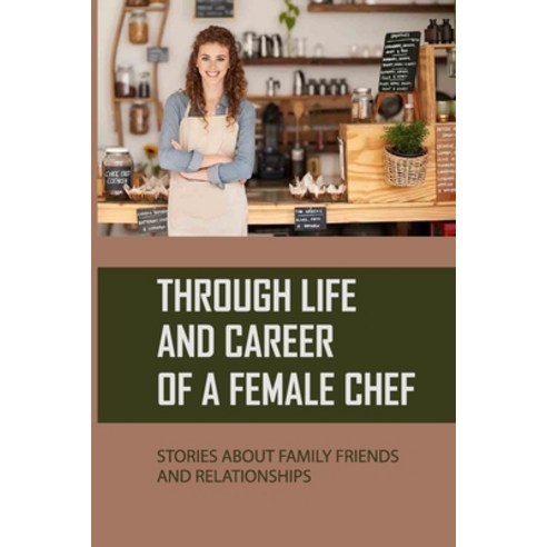 (영문도서) Through Life And Career Of A Female Chef: Stories About Family Friends And Relationships: H... Paperback, Independently Published, English, 9798529805268