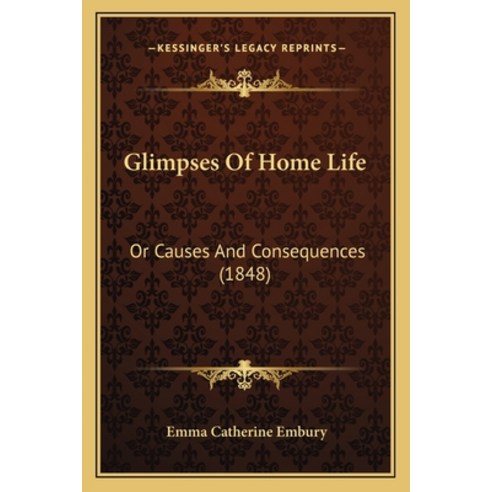 Glimpses Of Home Life: Or Causes And Consequences (1848) Paperback, Kessinger Publishing