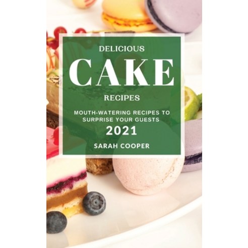 (영문도서) Delicious Cake Recipes 2021: Mouth-Watering Recipes to Surprise Your Guests Hardcover, Sarah Cooper, English, 9781802904215