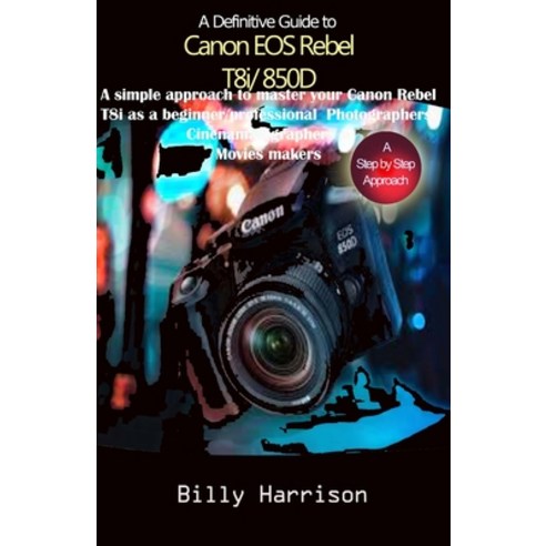 Definitive Guide to Canon EOS Rebel T8i/850D: A Simple Approach to Master Your Canon Rebel T8i as Be... Paperback, Independently Published, English, 9798731467155