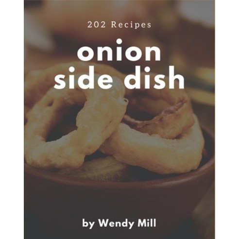 202 Onion Side Dish Recipes: An Inspiring Onion Side Dish Cookbook for You Paperback, Independently Published