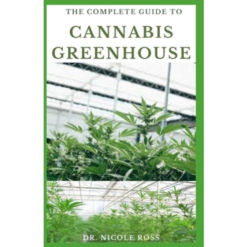 The Complete Guide to Cannabis Greenhouse: Complete and easy step by step secret to grow cultivate ... Paperback, Independently Published