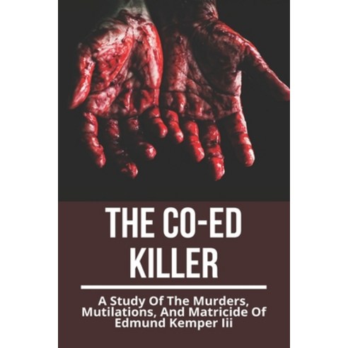 The Co-Ed Killer: A Study Of The Murders Mutilations And Matricide Of Edmund Kemper Iii: Edmund Ke... Paperback, Independently Published, English, 9798731130882