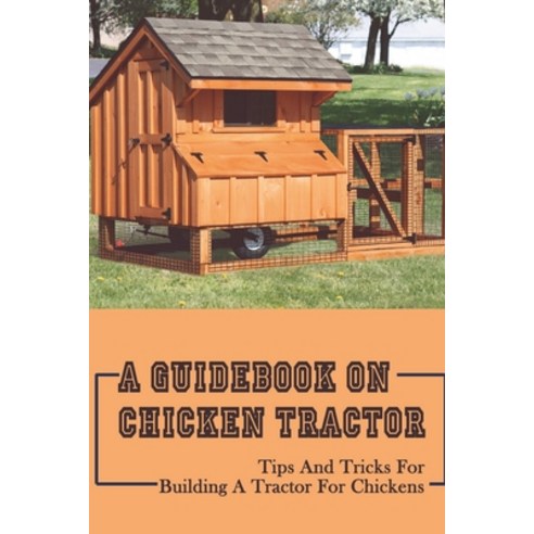 (영문도서) A Guidebook On Chicken Tractor: Tips And Tricks For Building A Tractor For Chickens: Tips To ... Paperback, Independently Published, English, 9798452754077