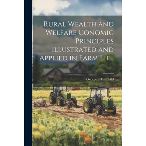 (영문도서) Rural Wealth and Welfare Conomic Principles Illustrated and Applied in Farm Life Paperback, Legare Street Press, English, 9781022156906