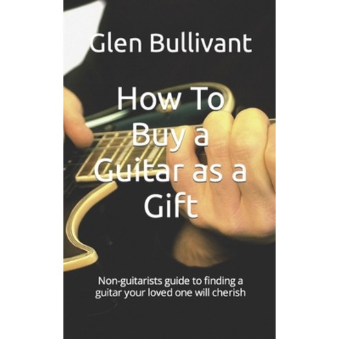 (영문도서) How To Buy a Guitar as a Gift: Non-guitarists guide to finding a guitar your loved one will c... Paperback, Independently Published, English, 9798756730647