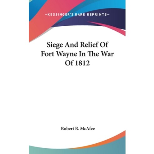 (영문도서) Siege And Relief Of Fort Wayne In The War Of 1812 Hardcover, Kessinger Publishing, English, 9781161614794