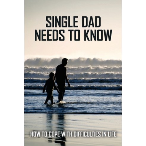 Single Dad Needs To Know: How To Cope With Difficulties In Life: How To ...