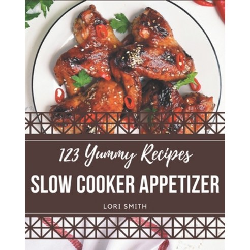 123 Yummy Slow Cooker Appetizer Recipes: A Yummy Slow Cooker Appetizer Cookbook Everyone Loves! Paperback, Independently Published