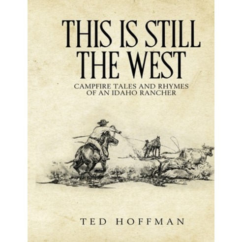 This is Still the West: Campfire Rhymes and Tales of an Idaho Rancher Paperback, Independently Published, English, 9798694872256