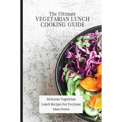 The Ultimate Vegetarian Lunch Cooking Guide: Delicious Vegetarian Lunch Recipes For Everyone Paperback, Adam Denton, English, 9781802693690