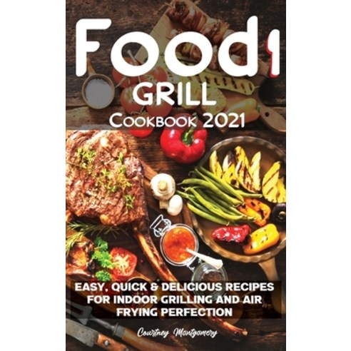 Food i Grill Cookbook 2021: Easy Quick & Delicious Recipes for Indoor Grilling and Air Frying Perfe... Hardcover, Courtney Montgomery, English, 9781914069543