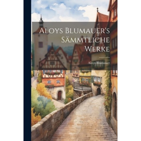 (영문도서) Aloys Blumauer''s Sämmtliche Werke Paperback, Legare Street Press, English, 9781021997074