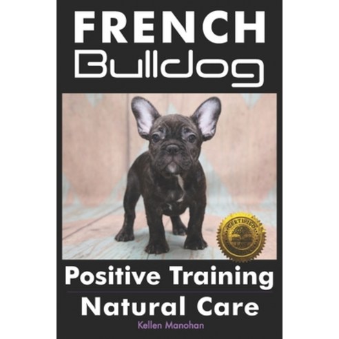 French Bulldogs Positive Training: Natural Care Paperback, Cladd Publishing
