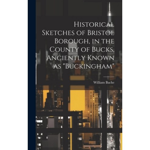 (영문도서) Historical Sketches of Bristol Borough in the County of Bucks Anciently Known as "Buckingham" Hardcover, Legare Street Press, English, 9781021097507