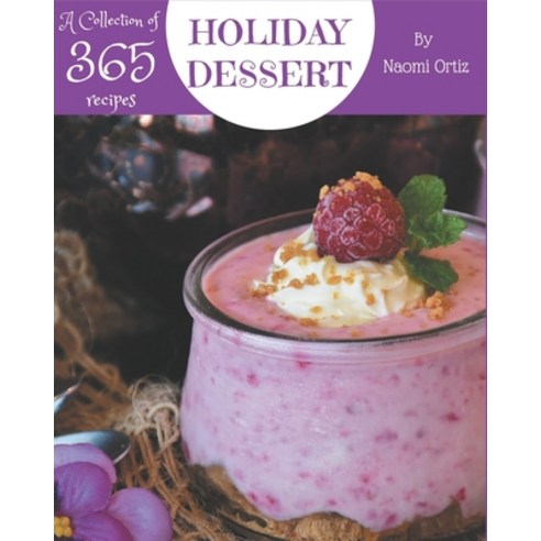 A Collection Of 365 Holiday Dessert Recipes: A Holiday Dessert Cookbook You Will Love Paperback, Independently Published