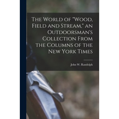 (영문도서) The World of Wood Field and Stream an Outdoorsman''s Collection From the Columns of the New ... Paperback, Hassell Street Press, English, 9781013324291