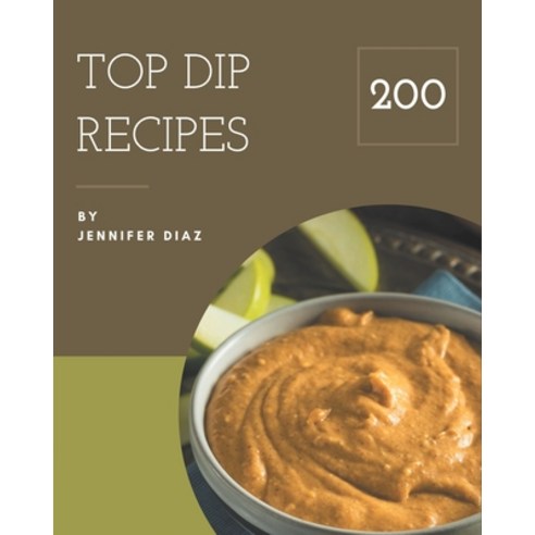 Top 200 Dip Recipes: More Than a Dip Cookbook Paperback, Independently Published