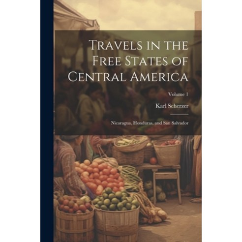 (영문도서) Travels in the Free States of Central America: Nicaragua Honduras and San Salvador; Volume 1 Paperback, Legare Street Press, English, 9781021750129