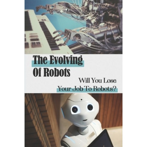 (영문도서) The Evolving Of Robots: Will You Lose Your Job To Robots?: Life-Long-Learning Paperback, Independently Published, English, 9798547894565