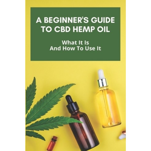 A Beginner''s Guide To CBD Hemp Oil: What It Is And How To Use It: Cbd Benefits Paperback, Independently Published, English, 9798746370006