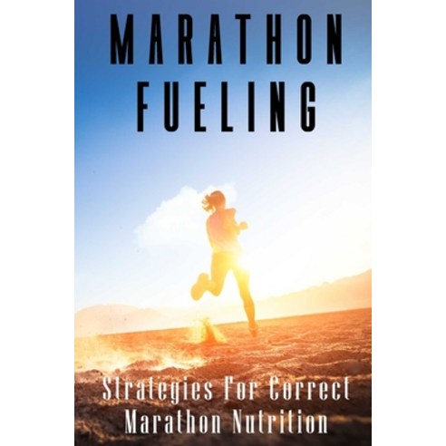Marathon Fueling: Strategies For Correct Marathon Nutrition: Foods To Avoid When Training For A Mara... Paperback, Independently Published, English, 9798705982950