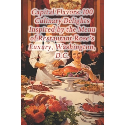 (영문도서) Capital Flavors: 100 Culinary Delights Inspired by the Menu of Restaurant Rose''s Luxury Wash... Paperback, Independently Published, English, 9798872314585