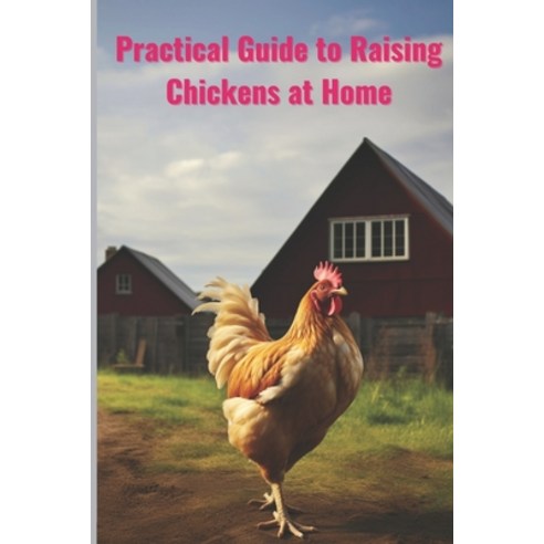 (영문도서) Pratical Guide to Raising Chickens at Home: The Beginner''s Guide to Raising Chickens Paperback, Independently Published, English, 9798856392325