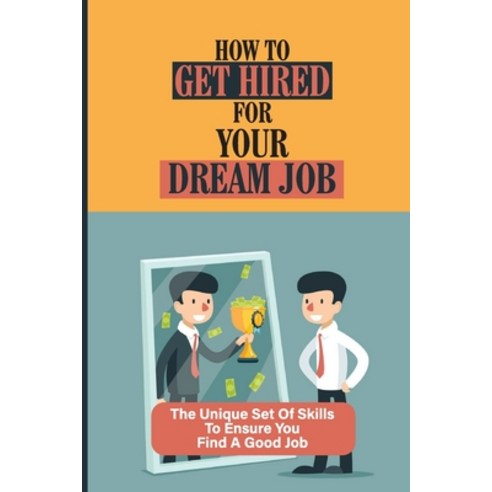 (영문도서) How To Get Hired For Your Dream Job: The Unique Set Of Skills To Ensure You Find A Good Job: ... Paperback, Independently Published, English, 9798534041880