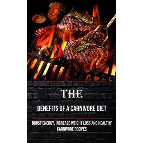 (영문도서) The Benefits of a Carnivore Diet: Boost Energy Increase Weight Loss and Healthy Carnivore Re... Paperback, Robert Corbin, English, 9781990666964