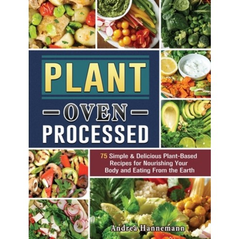 Plant Over Processed: 75 Simple & Delicious Plant-Based Recipes for Nourishing Your Body and Eating ... Hardcover, Andrea Hannemann, English, 9781802440355