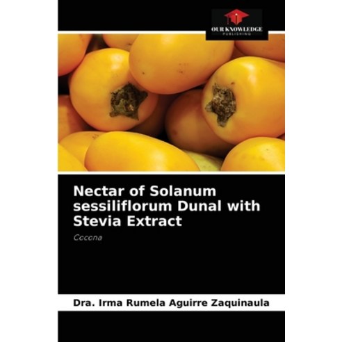 (영문도서) Nectar of Solanum sessiliflorum Dunal with Stevia Extract Paperback, Our Knowledge Publishing, English, 9786204072654