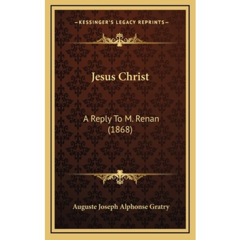 Jesus Christ: A Reply To M. Renan (1868) Hardcover, Kessinger Publishing