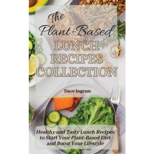 The Plant-Based Lunch Recipes Collection: Healthy and Tasty Lunch Recipes to Start Your Plant-Based ... Hardcover, Dave Ingram, English, 9781802692129