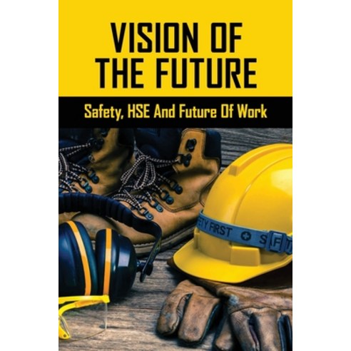 Vision Of The Future: Safety HSE And Future Of Work: How To Promote A ...