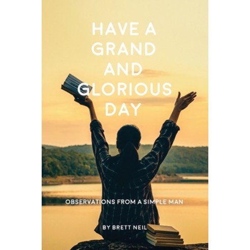 Have a Grand and Glorious Day: Observations from a simple man Paperback, Neil Investments Inc, English, 9781734025019