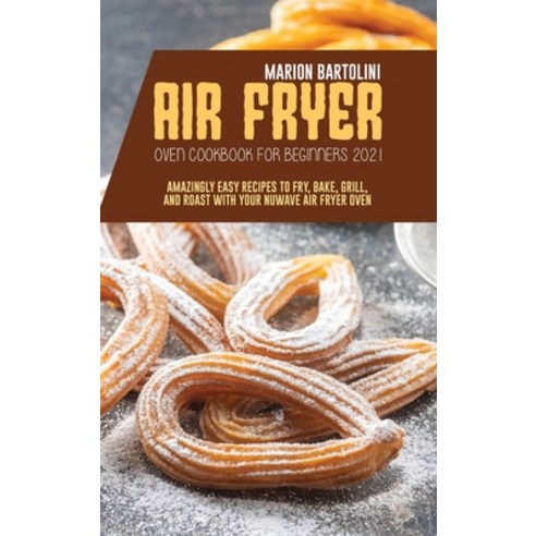 Air Fryer Oven Cookbook for Beginners 2021: Amazingly Easy Recipes to Fry Bake Grill and Roast wi... Hardcover, Marion Bartolini, English, 9781801796590